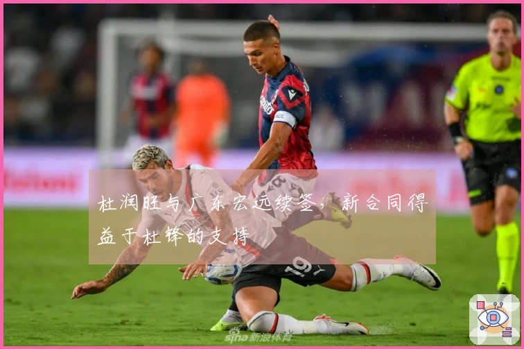 杜润旺与广东宏远续签，新合同得益于杜锋的支持