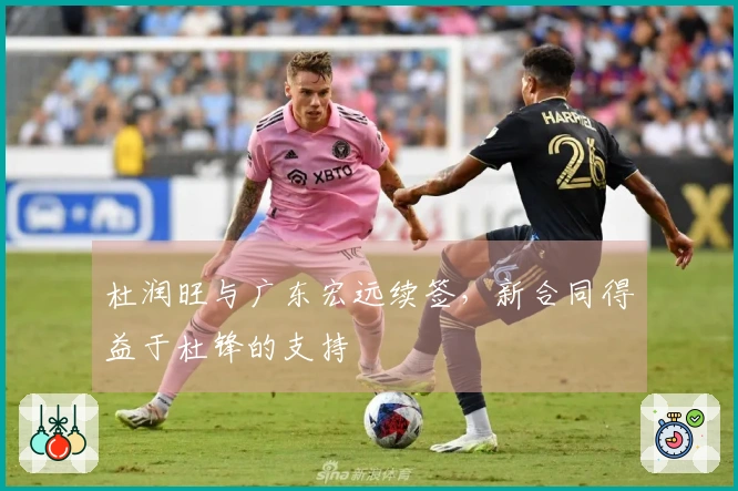 杜润旺与广东宏远续签，新合同得益于杜锋的支持